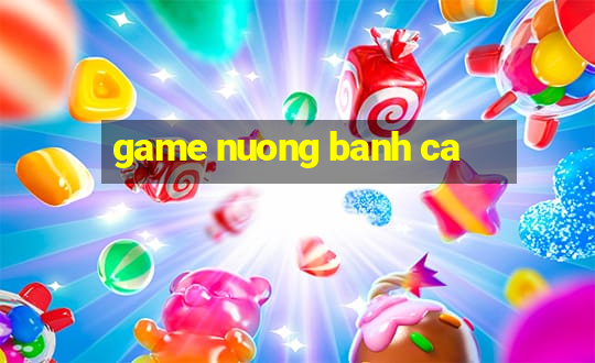 game nuong banh ca