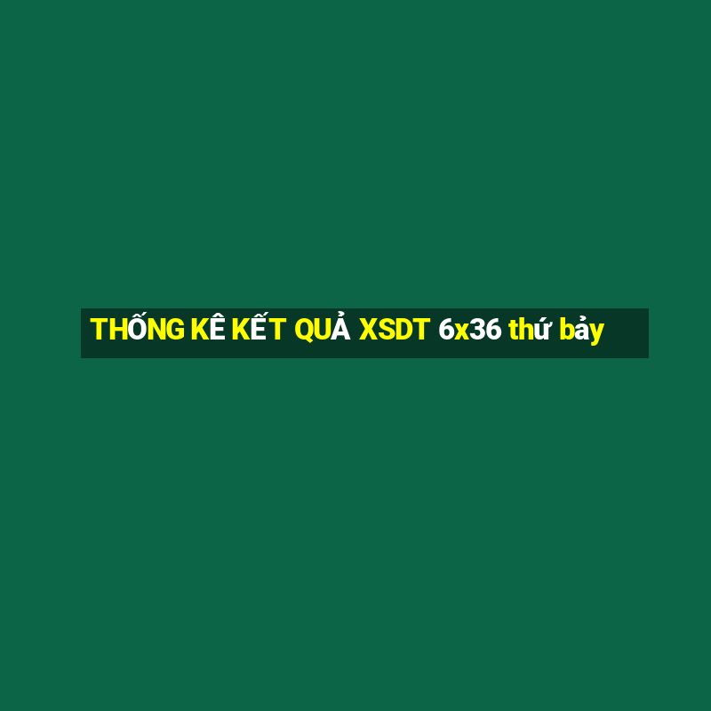 THỐNG KÊ KẾT QUẢ XSDT 6x36 thứ bảy