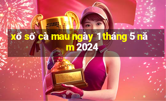 xổ số cà mau ngày 1 tháng 5 năm 2024