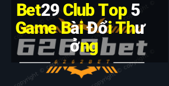 Bet29 Club Top 5 Game Bài Đổi Thưởng