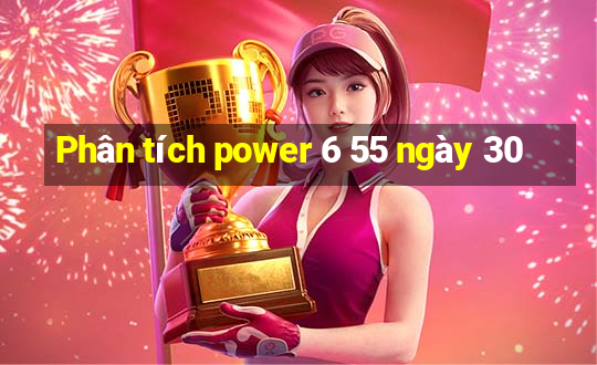 Phân tích power 6 55 ngày 30