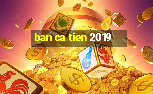 ban ca tien 2019