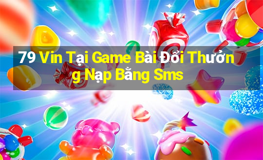 79 Vin Tại Game Bài Đổi Thưởng Nạp Bằng Sms