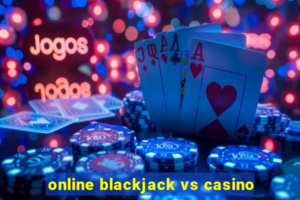 online blackjack vs casino