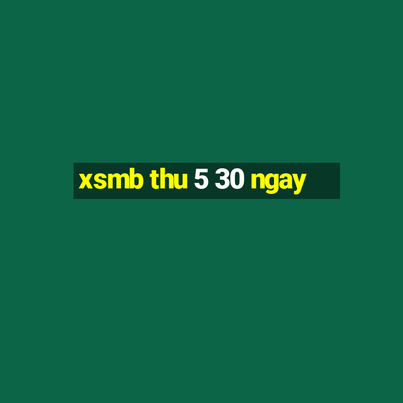 xsmb thu 5 30 ngay