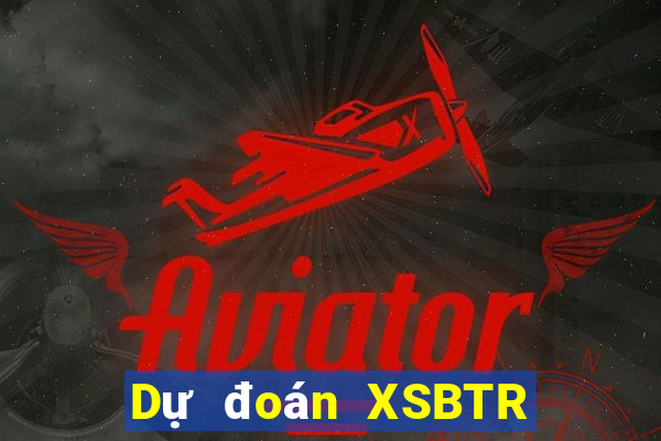 Dự đoán XSBTR ngày mai