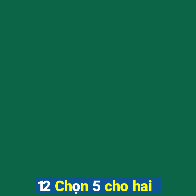 12 Chọn 5 cho hai