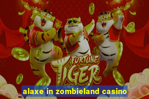 alaxe in zombieland casino