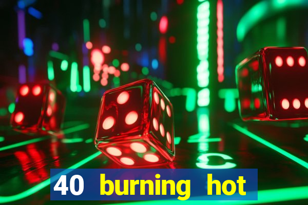 40 burning hot slot online