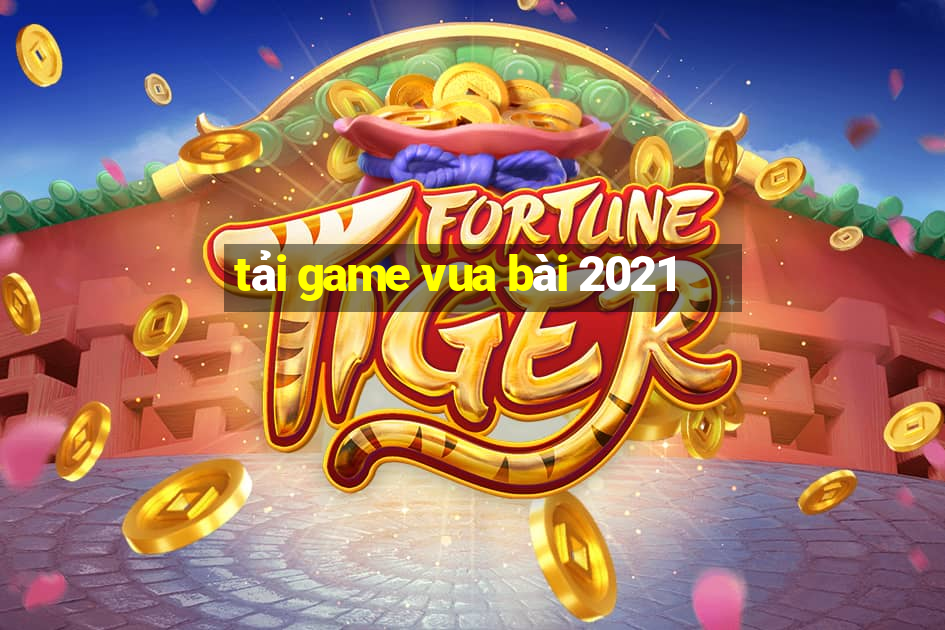 tai game vua bai 2021