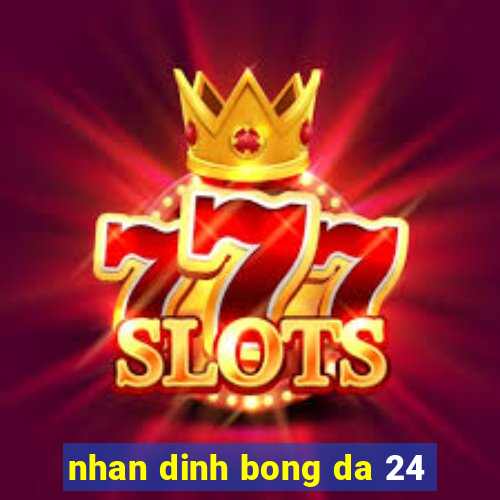 nhan dinh bong da 24