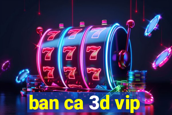 ban ca 3d vip