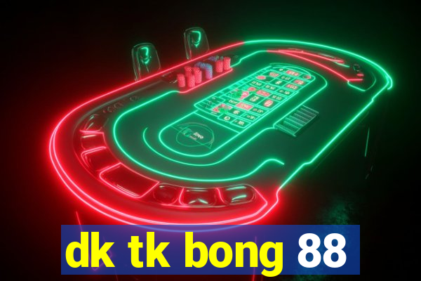 dk tk bong 88