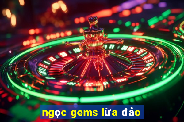 ngọc gems lừa đảo