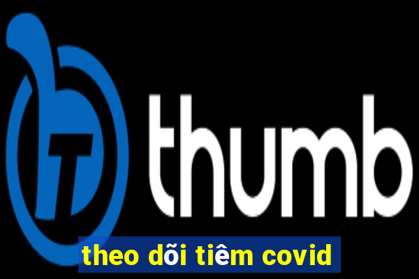 theo dõi tiêm covid