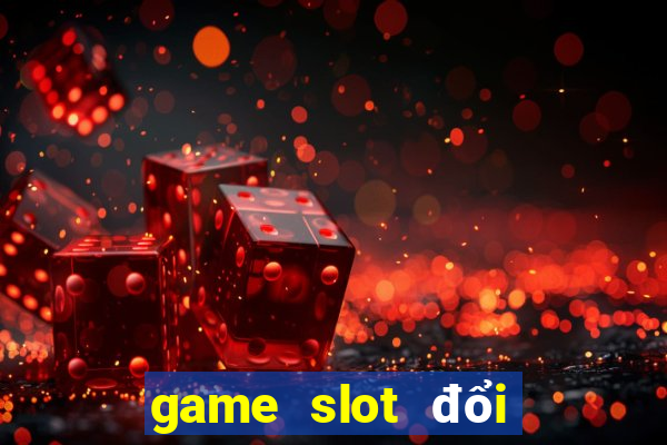 game slot đổi thưởng uy tín nhất hiện nay