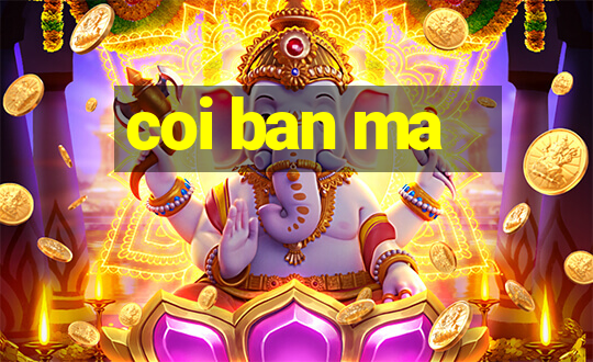 coi ban ma