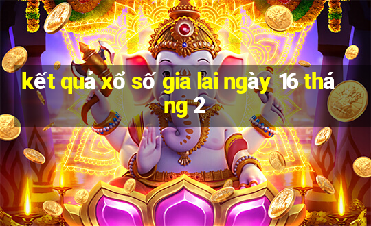 kết quả xổ số gia lai ngày 16 tháng 2