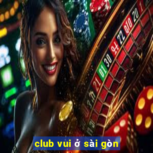 club vui ở sài gòn