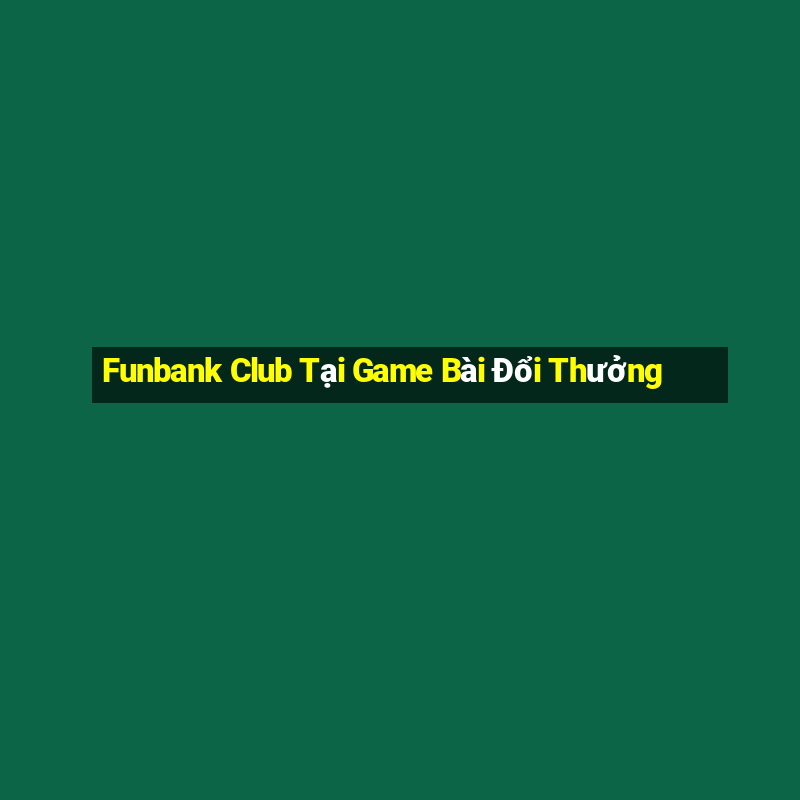 Funbank Club Tại Game Bài Đổi Thưởng