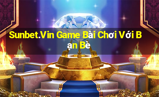 Sunbet.Vin Game Bài Chơi Với Bạn Bè