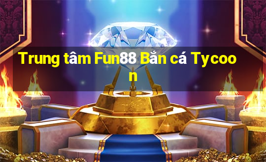 Trung tâm Fun88 Bắn cá Tycoon