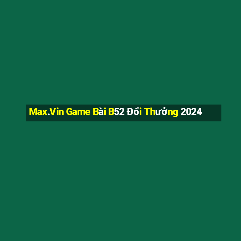 Max.Vin Game Bài B52 Đổi Thưởng 2024