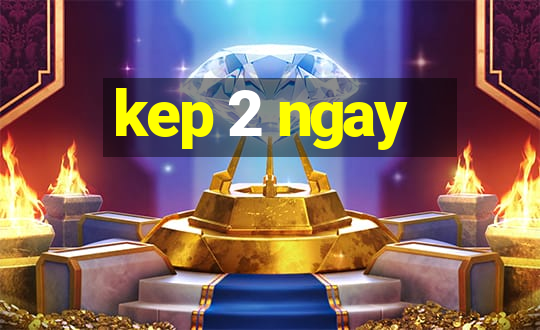 kep 2 ngay