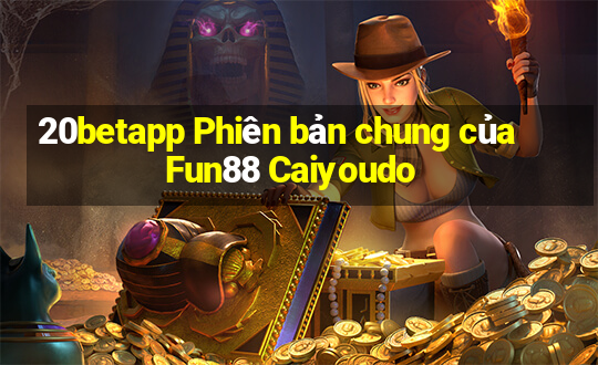 20betapp Phiên bản chung của Fun88 Caiyoudo