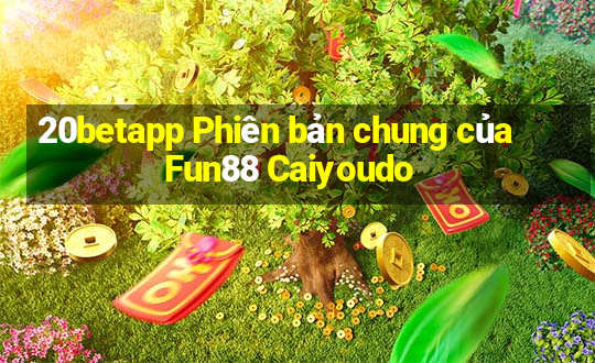 20betapp Phiên bản chung của Fun88 Caiyoudo