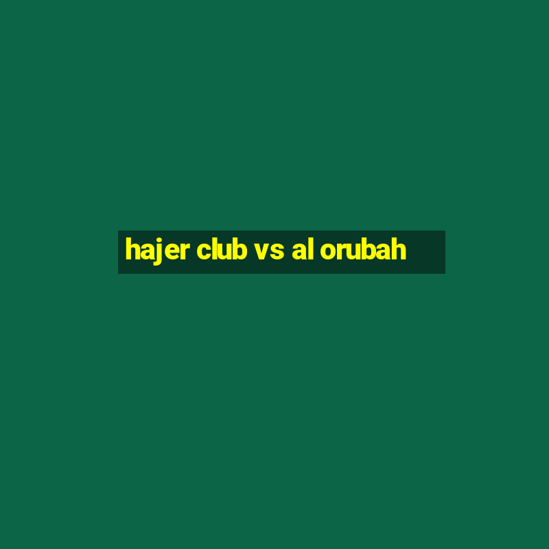 hajer club vs al orubah