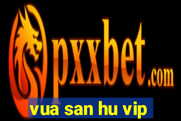 vua san hu vip