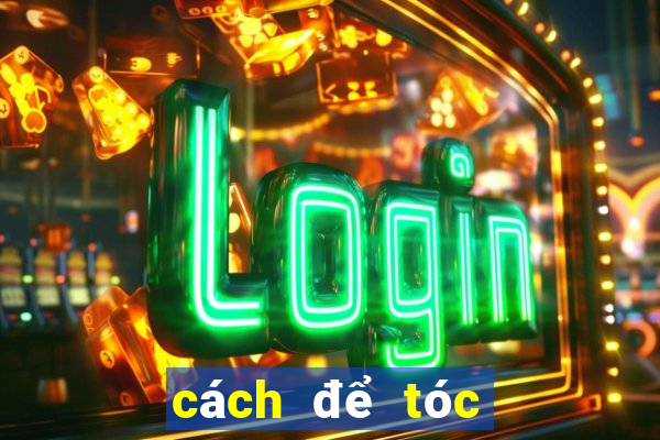 cách để tóc không bết