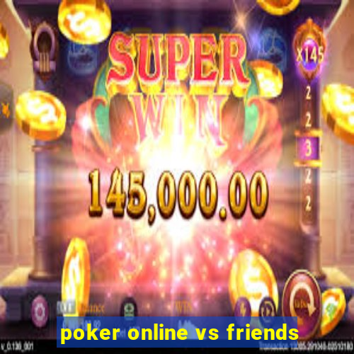 poker online vs friends