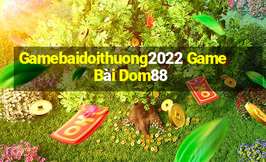 Gamebaidoithuong2022 Game Bài Dom88