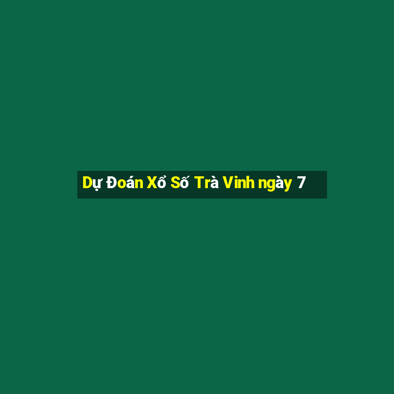 Dự Đoán Xổ Số Trà Vinh ngày 7