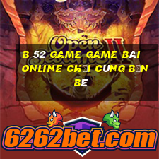 B 52 Game Game Bài Online Chơi Cùng Bạn Bè