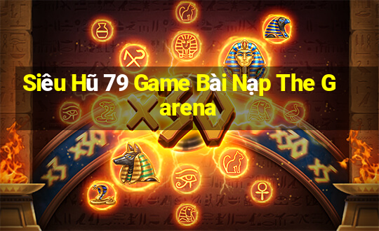 Siêu Hũ 79 Game Bài Nạp The Garena