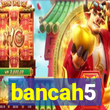 bancah5