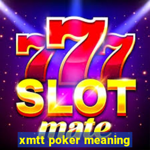 xmtt poker meaning