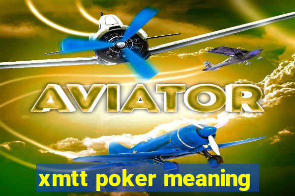 xmtt poker meaning