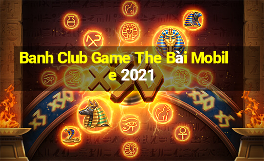 Banh Club Game The Bài Mobile 2021