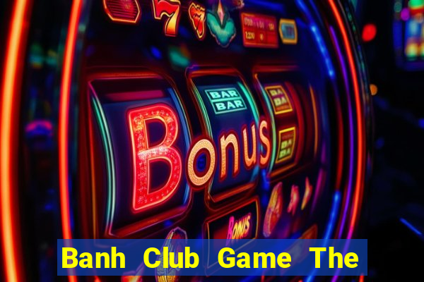 Banh Club Game The Bài Mobile 2021