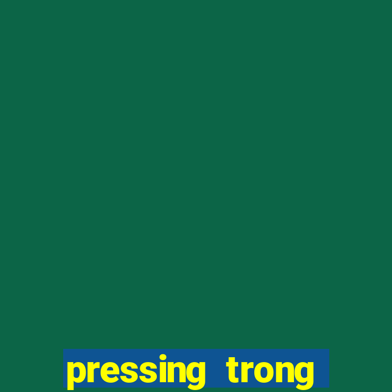 pressing trong bóng đá là gì