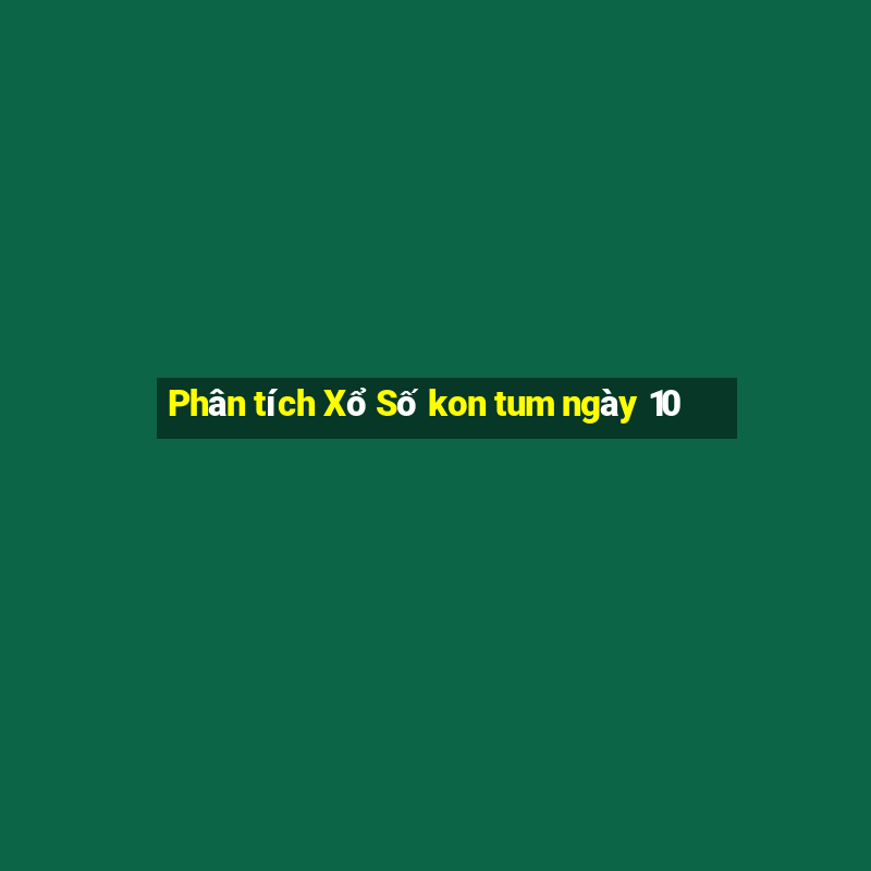 Phân tích Xổ Số kon tum ngày 10