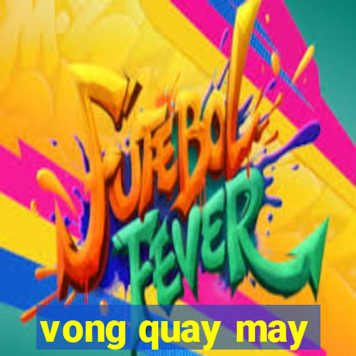 vong quay may