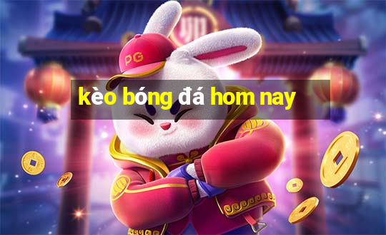 kèo bóng đá hom nay