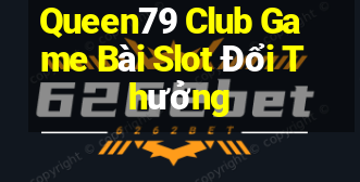 Queen79 Club Game Bài Slot Đổi Thưởng