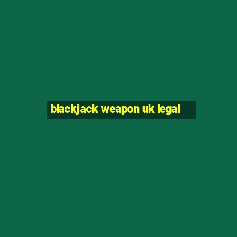 blackjack weapon uk legal