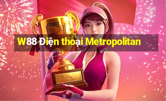 W88 Điện thoại Metropolitan